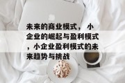 未来的商业模式, 小企业的崛起与盈利模式,小企业盈利模式的未来趋势与挑战 未来的商业模式, 小企业的崛起与盈利模式,小企业盈利模式的未来趋势与挑战