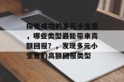 探索成功的多元小生意,哪些类型最能带来高额回报?,发现多元小生意的高额回报类型 探索成功的多元小生意,哪些类型最能带来高额回报?,发现多元小生意的高额回报类型