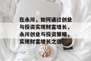在永川,如何通过创业与投资实现财富增长,永川创业与投资策略,实现财富增长之道 在永川,如何通过创业与投资实现财富增长,永川创业与投资策略,实现财富增长之道
