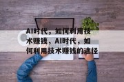 AI时代，如何利用技术赚钱，AI时代，如何利用技术赚钱的途径