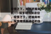 疫情之下,如何把握商机——探索赚钱新途径,疫情之下,把握商机,探索赚钱新途径的指南 疫情之下,如何把握商机——探索赚钱新途径,疫情之下,把握商机,探索赚钱新途径的指南