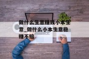 做什么生意赚钱小本生意_做什么小本生意稳赚不赔 做什么生意赚钱小本生意_做什么小本生意稳赚不赔
