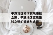 平湖地区如何实现赚钱之道，平湖地区实现赚钱之道的策略与途径