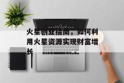 火星创业指南,如何利用火星资源实现财富增长