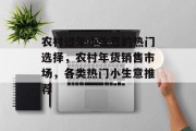 农村过年小生意的热门选择,农村年货销售市场,各类热门小生意推荐 农村过年小生意的热门选择,农村年货销售市场,各类热门小生意推荐