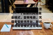 安安听书赚钱的小生意——一个崭新的网络商业模式，音频电商，凭借安安听书平台，新兴网络商业模式正在崛起