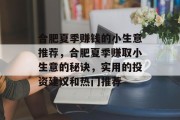 合肥夏季赚钱的小生意推荐,合肥夏季赚取小生意的秘诀,实用的投资建议和热门推荐 合肥夏季赚钱的小生意推荐,合肥夏季赚取小生意的秘诀,实用的投资建议和热门推荐