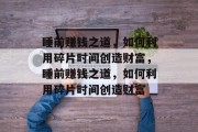 睡前赚钱之道,如何利用碎片时间创造财富,睡前赚钱之道,如何利用碎片时间创造财富
