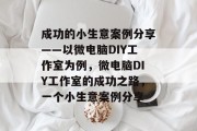 成功的小生意案例分享——以微电脑DIY工作室为例,微电脑DIY工作室的成功之路,一个小生意案例分享 成功的小生意案例分享——以微电脑DIY工作室为例,微电脑DIY工作室的成功之路,一个小生意案例分享