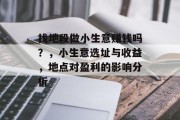 找地段做小生意赚钱吗?,小生意选址与收益,地点对盈利的影响分析