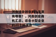 河南适合创业的小生意有哪些?,河南创业商机汇总,适合小型企业的20个好项目 河南适合创业的小生意有哪些?,河南创业商机汇总,适合小型企业的20个好项目
