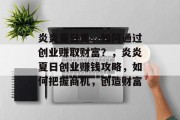 炎炎夏日里,如何通过创业赚取财富?,炎炎夏日创业赚钱攻略,如何把握商机,创造财富