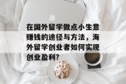 在国外留学做点小生意赚钱的途径与方法，海外留学创业者如何实现创业盈利?
