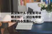 武汉有什么小生意可以赚点钱?,汉口有哪些赚钱的小生意? 武汉有什么小生意可以赚点钱?,汉口有哪些赚钱的小生意?