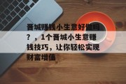晋城赚钱小生意好做吗？，1个晋城小生意赚钱技巧，让你轻松实现财富增值