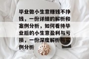 毕业做小生意赚钱不挣钱,一份详细的解析和案例分析,如何看待毕业后的小生意盈利与亏损,一份深度解析与实例分析 毕业做小生意赚钱不挣钱,一份详细的解析和案例分析,如何看待毕业后的小生意盈利与亏损,一份深度解析与实例分析
