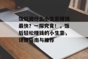 饭后做什么小生意赚钱最快?一探究竟!,饭后轻松赚钱的小生意,详细指南与推荐