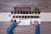农贸市场最赚钱的生意_农贸市场里最赚钱的行业 农贸市场最赚钱的生意_农贸市场里最赚钱的行业