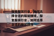 探索服装行业,如何选择合适的服装赚钱,探索服装行业,如何选择合适的服装赚钱 探索服装行业,如何选择合适的服装赚钱,探索服装行业,如何选择合适的服装赚钱