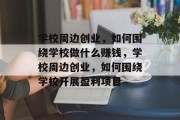 学校周边创业,如何围绕学校做什么赚钱,学校周边创业,如何围绕学校开展盈利项目