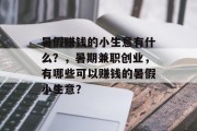 暑假赚钱的小生意有什么?,暑期兼职创业,有哪些可以赚钱的暑假小生意? 暑假赚钱的小生意有什么?,暑期兼职创业,有哪些可以赚钱的暑假小生意?