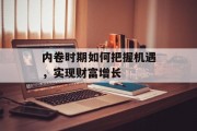 内卷时期如何把握机遇,实现财富增长 内卷时期如何把握机遇,实现财富增长