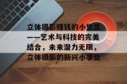 立体摄影赚钱的小生意——艺术与科技的完美结合,未来潜力无限,立体摄影的新兴小事业