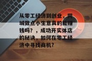 从零工经济到创业,同城做点小生意真的能赚钱吗?,成功开实体店的秘诀,如何在零工经济中寻找商机?
