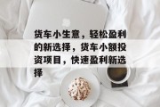 货车小生意,轻松盈利的新选择,货车小额投资项目,快速盈利新选择 货车小生意,轻松盈利的新选择,货车小额投资项目,快速盈利新选择