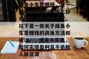 咸鱼小生意赚钱，是一种看似简单但实际上却充满挑战的创业方式。以下是一些关于咸鱼小生意赚钱的具体方法和建议。，咸鱼小生意，如何实现盈利且不依赖人脉资源