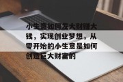 小生意如何发大财赚大钱，实现创业梦想，从零开始的小生意是如何创造巨大财富的