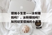 摆摊小生意——冰粉赚钱吗?,冰粉赚钱吗?如何经营摆摊的小生意 摆摊小生意——冰粉赚钱吗?,冰粉赚钱吗?如何经营摆摊的小生意