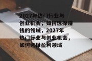 2027年热门行业与创业机会,如何选择赚钱的领域,2027年热门行业与创业机会,如何选择盈利领域 2027年热门行业与创业机会,如何选择赚钱的领域,2027年热门行业与创业机会,如何选择盈利领域