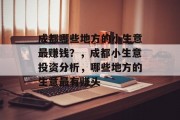 成都哪些地方的小生意最赚钱?,成都小生意投资分析,哪些地方的生意最有赚头 成都哪些地方的小生意最赚钱?,成都小生意投资分析,哪些地方的生意最有赚头