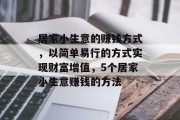 居家小生意的赚钱方式,以简单易行的方式实现财富增值,5个居家小生意赚钱的方法 居家小生意的赚钱方式,以简单易行的方式实现财富增值,5个居家小生意赚钱的方法