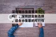 深圳做小生意究竟可行吗?,深圳创业新选择,适合小生意的可行性探讨 深圳做小生意究竟可行吗?,深圳创业新选择,适合小生意的可行性探讨