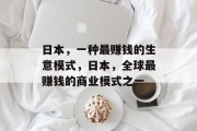 日本,一种最赚钱的生意模式,日本,全球最赚钱的商业模式之一 日本,一种最赚钱的生意模式,日本,全球最赚钱的商业模式之一
