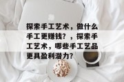 探索手工艺术，做什么手工更赚钱？，探索手工艺术，哪些手工艺品更具盈利潜力？