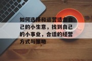 如何选择和运营适合自己的小生意，找到自己的小事业，合适的经营方式与策略