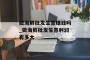 做海鲜批发生意赚钱吗_做海鲜批发生意利润有多大