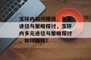 玉环内如何赚钱,多元途径与策略探讨,玉环内多元途径与策略探讨,如何赚钱? 玉环内如何赚钱,多元途径与策略探讨,玉环内多元途径与策略探讨,如何赚钱?