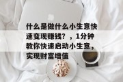 什么是做什么小生意快速变现赚钱?,1分钟教你快速启动小生意,实现财富增值 什么是做什么小生意快速变现赚钱?,1分钟教你快速启动小生意,实现财富增值