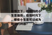 疫情之下,疫赚钱的小生意推荐,疫情时代下,哪些小生意可以成为赚钱的利器? 疫情之下,疫赚钱的小生意推荐,疫情时代下,哪些小生意可以成为赚钱的利器?