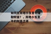 如何在异地小生意中赚取财富?,异地小生意中的财富之道 如何在异地小生意中赚取财富?,异地小生意中的财富之道