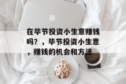 在毕节投资小生意赚钱吗?,毕节投资小生意,赚钱的机会和方法 在毕节投资小生意赚钱吗?,毕节投资小生意,赚钱的机会和方法