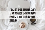 门口的小生意赚钱之门,成功经营小型店面的秘诀,门面生意如何快速盈利 门口的小生意赚钱之门,成功经营小型店面的秘诀,门面生意如何快速盈利