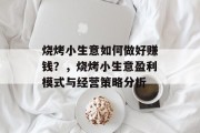 烧烤小生意如何做好赚钱?,烧烤小生意盈利模式与经营策略分析