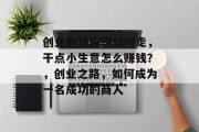 创业的路应该如何走,干点小生意怎么赚钱?,创业之路,如何成为一名成功的商人 创业的路应该如何走,干点小生意怎么赚钱?,创业之路,如何成为一名成功的商人