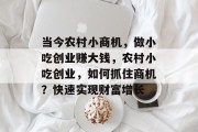 当今农村小商机,做小吃创业赚大钱,农村小吃创业,如何抓住商机?快速实现财富增长