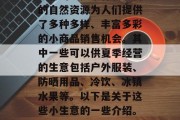 夏季作为一个季节,其独特的气候条件和丰富的自然资源为人们提供了多种多样、丰富多彩的小商品销售机会。其中一些可以供夏季经营的生意包括户外服装、防晒用品、冷饮、冰镇水果等。以下是关于这些小生意的一些介绍。,夏日生活必备,小商品经营种类与策略介绍